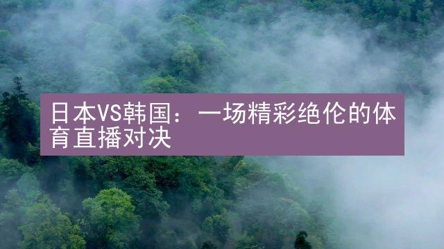 日本VS韩国：一场精彩绝伦的体育直播对决